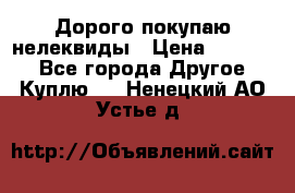 Дорого покупаю нелеквиды › Цена ­ 50 000 - Все города Другое » Куплю   . Ненецкий АО,Устье д.